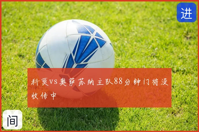 科莫vs奥萨苏纳主队88分钟门将没收传中