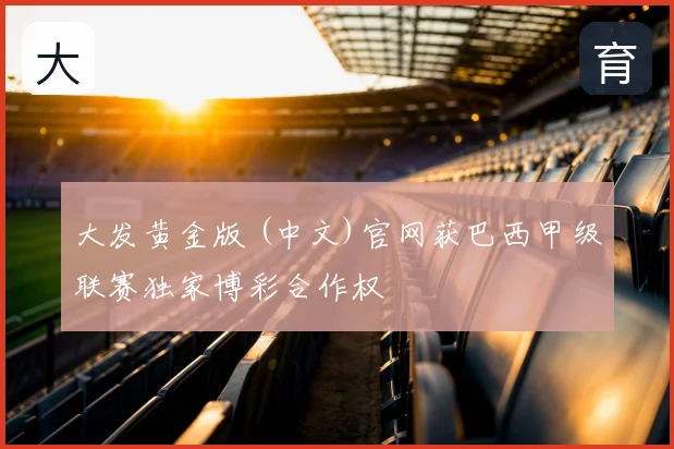 大发黄金版 (中文)官网获巴西甲级联赛独家博彩合作权
