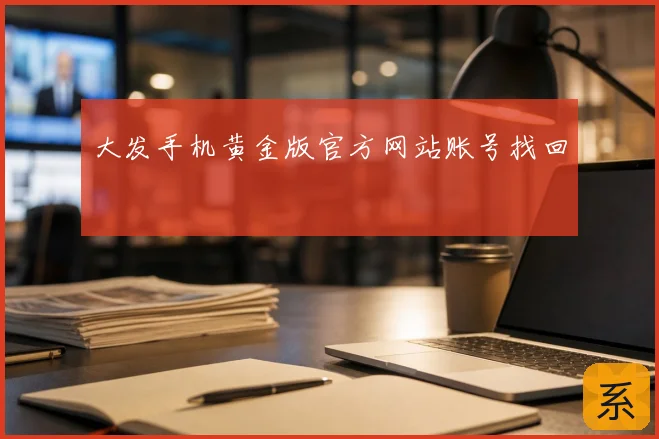 大发手机黄金版官方网站账号找回