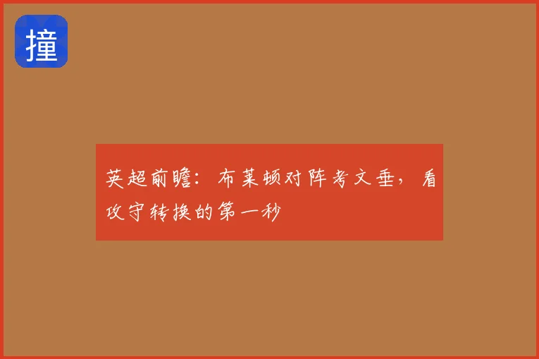 英超前瞻：布莱顿对阵考文垂，看攻守转换的第一秒