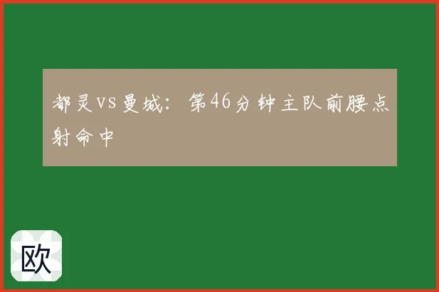 都灵vs曼城：第46分钟主队前腰点射命中