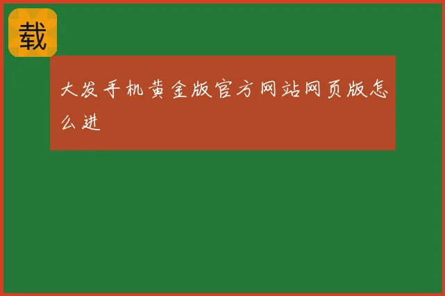 大发手机黄金版官方网站网页版怎么进