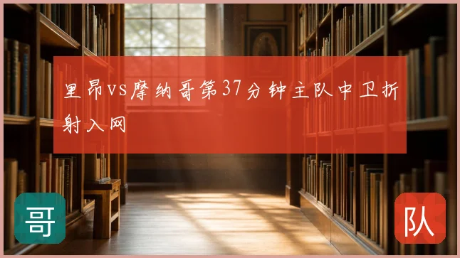 里昂vs摩纳哥第37分钟主队中卫折射入网