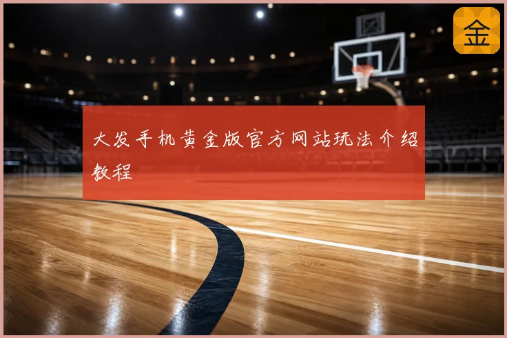 大发手机黄金版官方网站玩法介绍教程