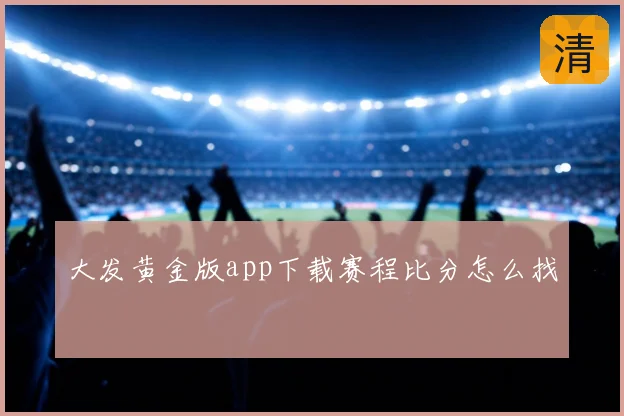 大发黄金版app下载赛程比分怎么找