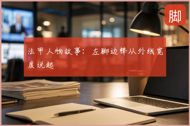 法甲人物故事：左脚边锋从外线宽度说起