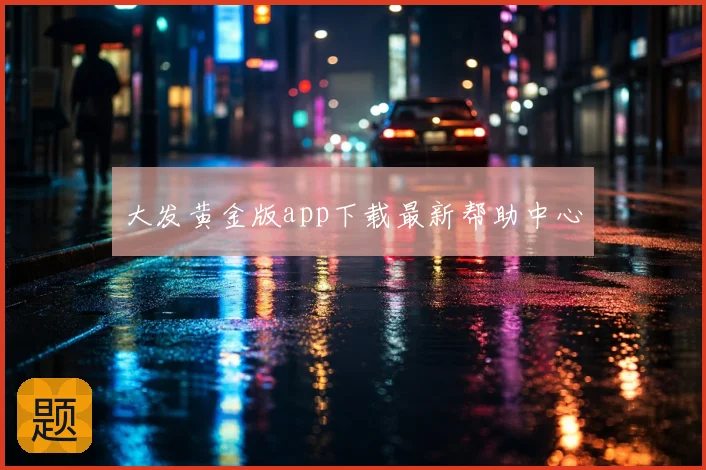 大发黄金版app下载最新帮助中心